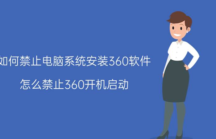 如何禁止电脑系统安装360软件 怎么禁止360开机启动？